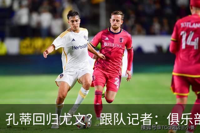 孔蒂回归尤文？跟队记者：俱乐部目前没有这个计划