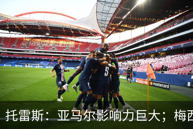 托雷斯：亚马尔影响力巨大；梅西是历史最佳