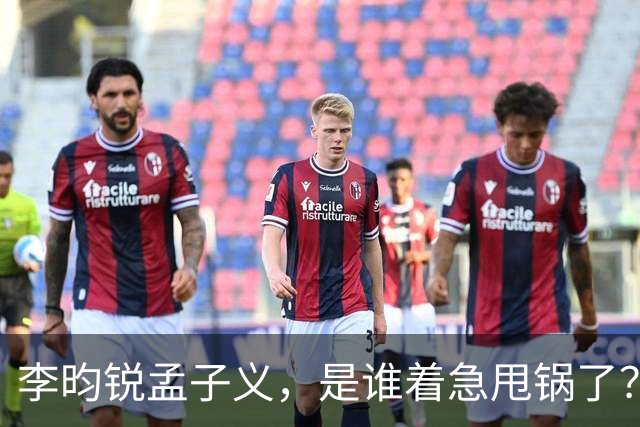 李昀锐孟子义，是谁着急甩锅了？