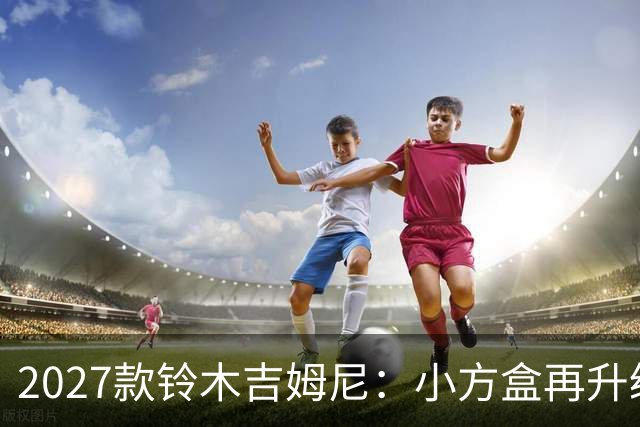 2027款铃木吉姆尼：小方盒再升级，越野圈的平民玩车神器