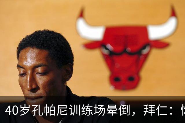40岁孔帕尼训练场晕倒，拜仁：恢复要按周算